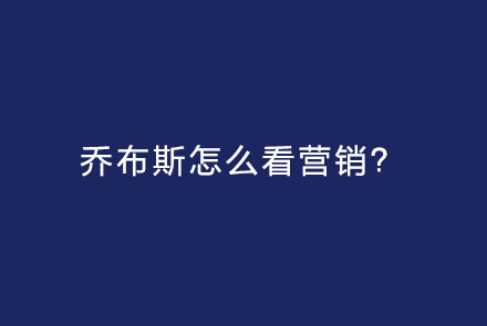 乔布斯怎么看营销？